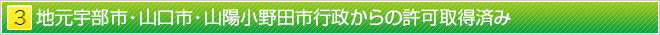 ３．地元宇部市・山口市・山陽小野田市行政からの許認可取得済み